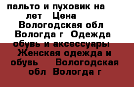 пальто и пуховик на 8-10 лет › Цена ­ 500 - Вологодская обл., Вологда г. Одежда, обувь и аксессуары » Женская одежда и обувь   . Вологодская обл.,Вологда г.